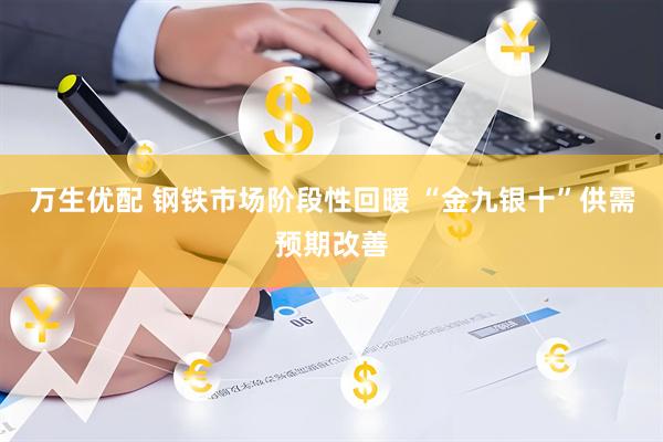 万生优配 钢铁市场阶段性回暖 “金九银十”供需预期改善