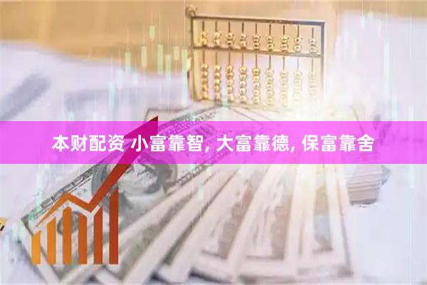 本财配资 小富靠智, 大富靠德, 保富靠舍
