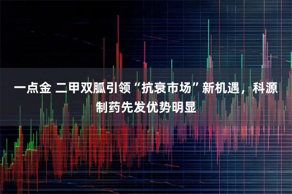 一点金 二甲双胍引领“抗衰市场”新机遇，科源制药先发优势明显