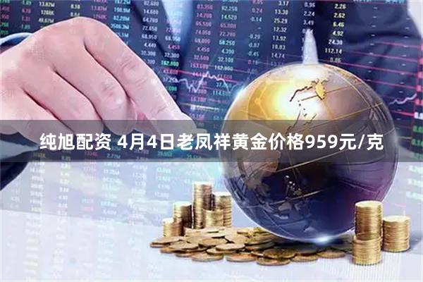 纯旭配资 4月4日老凤祥黄金价格959元/克