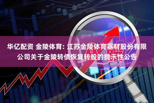 华亿配资 金陵体育: 江苏金陵体育器材股份有限公司关于金陵转债恢复转股的提示性公告