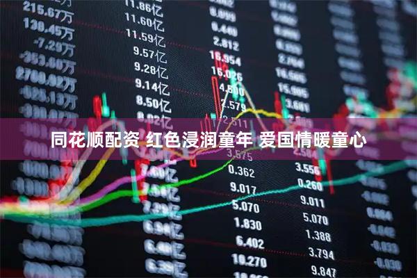 同花顺配资 红色浸润童年 爱国情暖童心