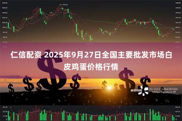仁信配资 2025年9月27日全国主要批发市场白皮鸡蛋价格行情