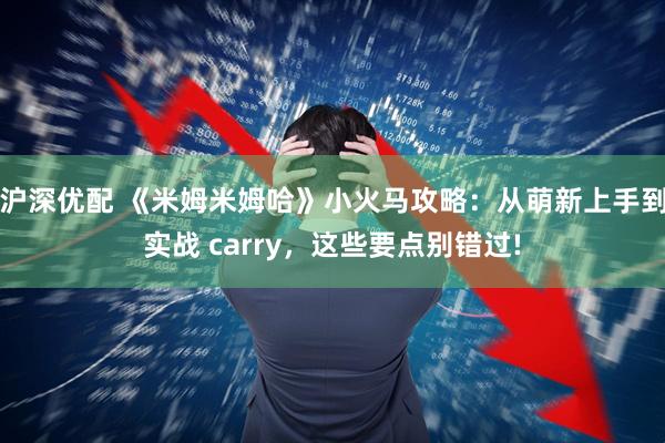沪深优配 《米姆米姆哈》小火马攻略：从萌新上手到实战 carry，这些要点别错过!