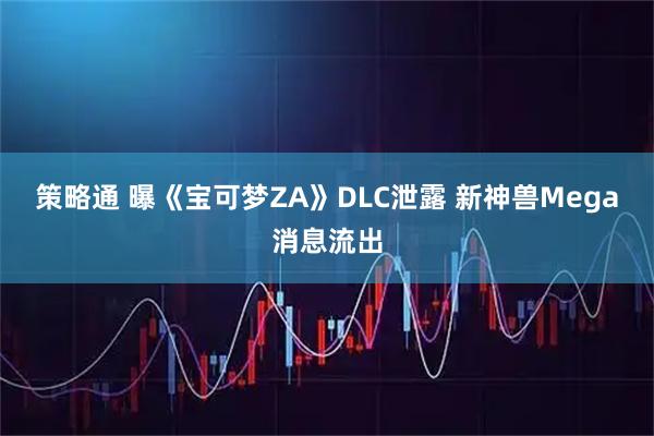 策略通 曝《宝可梦ZA》DLC泄露 新神兽Mega消息流出