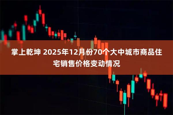 掌上乾坤 2025年12月份70个大中城市商品住宅销售价格变动情况