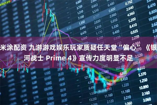 米涂配资 九游游戏娱乐玩家质疑任天堂“偏心” 《银河战士 Prime 4》宣传力度明显不足