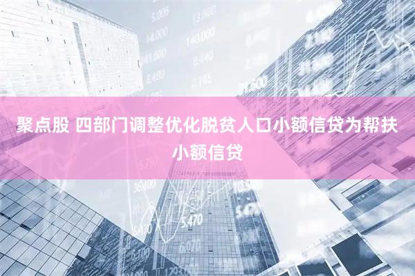 聚点股 四部门调整优化脱贫人口小额信贷为帮扶小额信贷