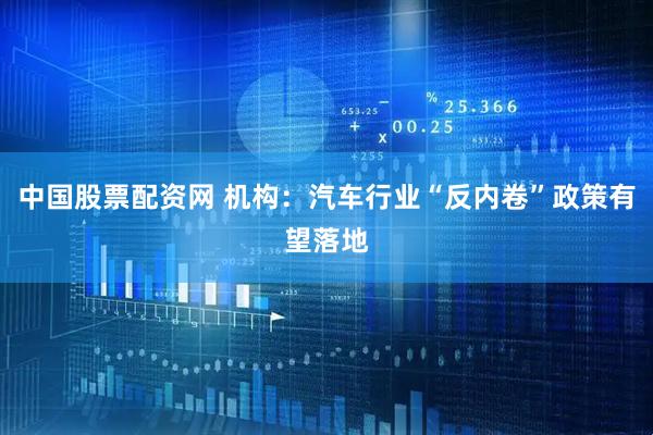 中国股票配资网 机构:汽车行业“反内卷”政策有望落地